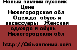 Новый зимний пуховик › Цена ­ 3 000 - Нижегородская обл. Одежда, обувь и аксессуары » Женская одежда и обувь   . Нижегородская обл.